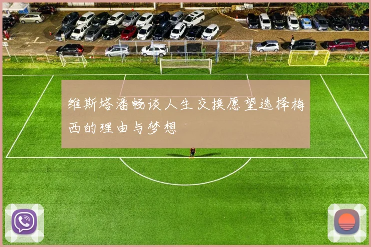 维斯塔潘畅谈人生交换愿望选择梅西的理由与梦想