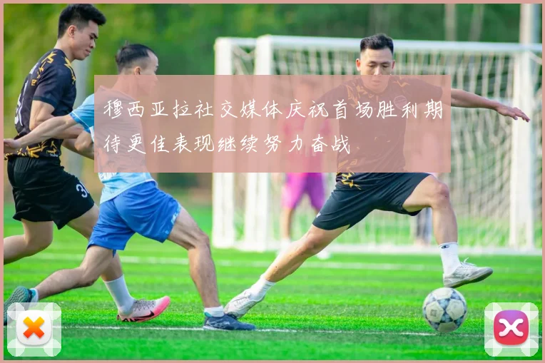 穆西亚拉社交媒体庆祝首场胜利期待更佳表现继续努力奋战