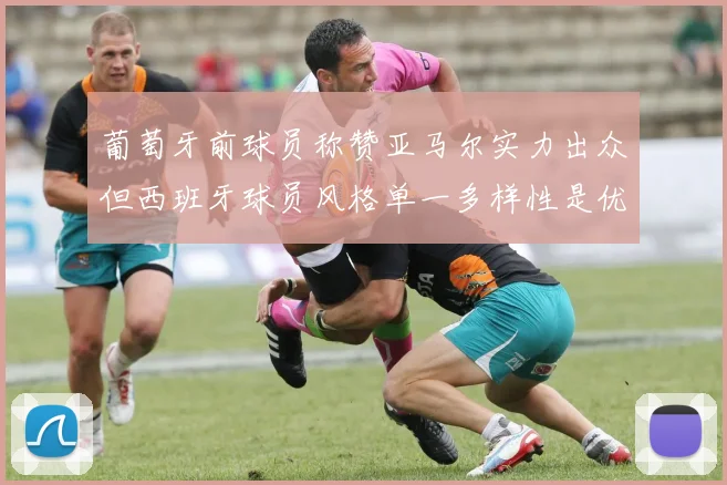 葡萄牙前球员称赞亚马尔实力出众但西班牙球员风格单一多样性是优势