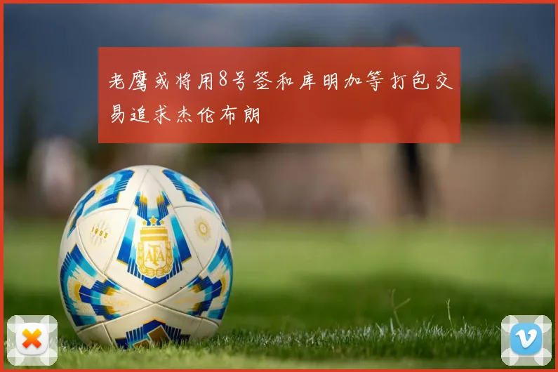 老鹰或将用8号签和库明加等打包交易追求杰伦布朗