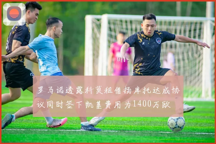 罗马诺透露科莫租借扬库托达成协议同时签下凯基费用为1400万欧
