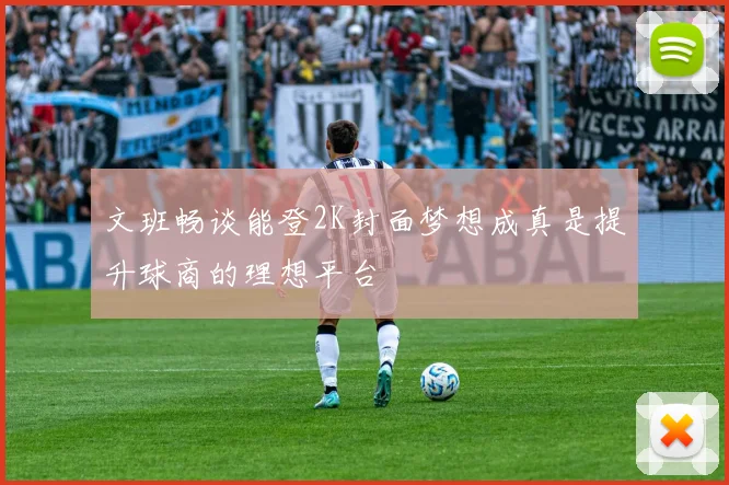 文班畅谈能登2K封面梦想成真是提升球商的理想平台
